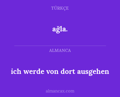 ağla. - ich werde von dort ausgehen