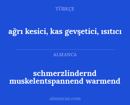schmerzlindernd
muskelentspannend
warmend - ağrı kesici, kas gevşetici, ısıtıcı