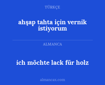 ich möchte lack für holz - ahşap tahta için vernik istiyorum