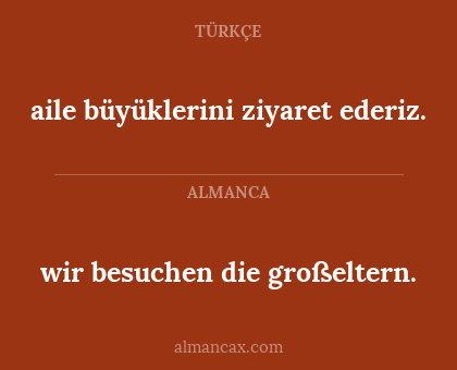 aile büyüklerini ziyaret ederiz. - wir besuchen die großeltern.