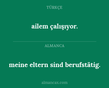 ailem çalışıyor. - meine eltern sind berufstätig.
