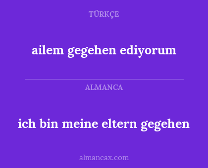 ailem gegehen ediyorum - ich bin meine eltern gegehen