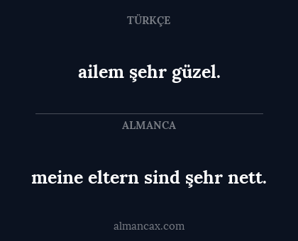 ailem şehr güzel. - meine eltern sind şehr nett.