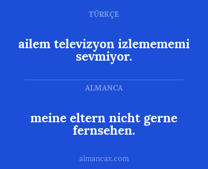 ailem televizyon izlemememi sevmiyor. - meine eltern nicht gerne fernsehen.