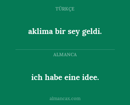 ich habe eine idee. - aklima bir sey geldi.