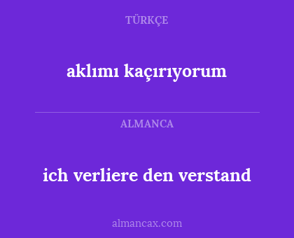 ich verliere den verstand - aklımı kaçırıyorum