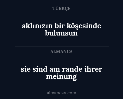 aklınızın bir köşesinde bulunsun - sie sind am rande ihrer meinung