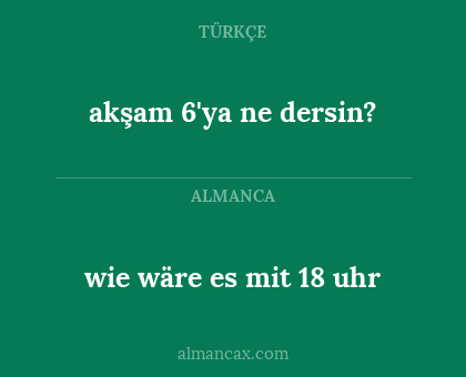 wie wäre es mit 18 uhr - akşam 6'ya ne dersin?