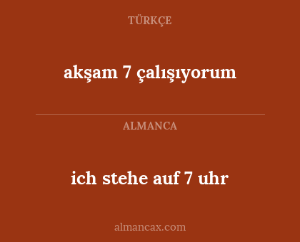 ich stehe auf 7 uhr - akşam 7 çalışıyorum