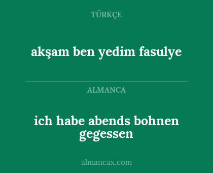 ich habe abends bohnen gegessen - akşam ben yedim fasulye