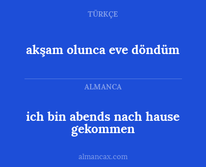 ich bin abends nach hause gekommen - akşam olunca eve döndüm