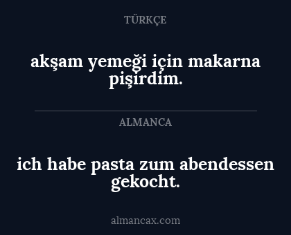 ich habe pasta zum abendessen gekocht. - akşam yemeği için makarna pişirdim.