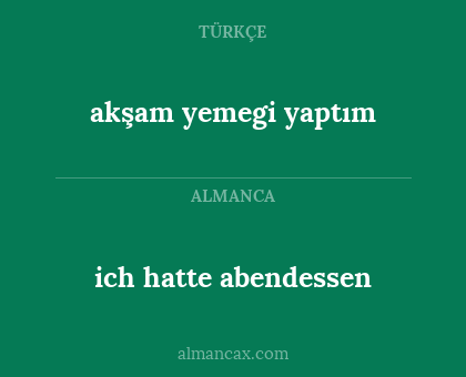 ich hatte abendessen - akşam yemegi yaptım