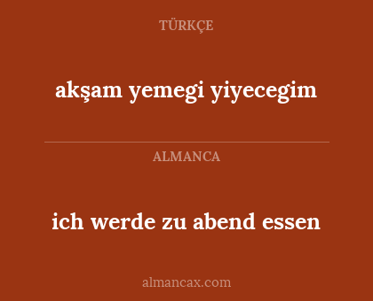ich werde zu abend essen - akşam yemegi yiyecegim