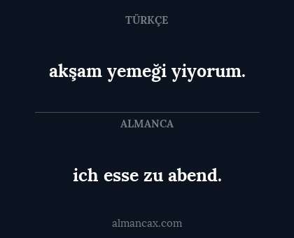ich esse zu abend. - akşam yemeği yiyorum.