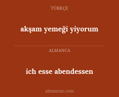 ich esse abendessen - akşam yemeği yiyorum