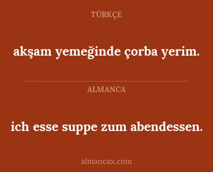 ich esse suppe zum abendessen. - akşam yemeğinde çorba yerim.