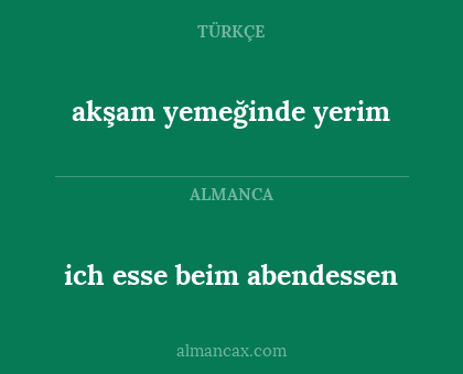 ich esse beim abendessen - akşam yemeğinde yerim
