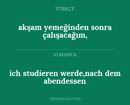 ich studieren werde,nach dem abendessen - akşam yemeğinden sonra çalışacağım,