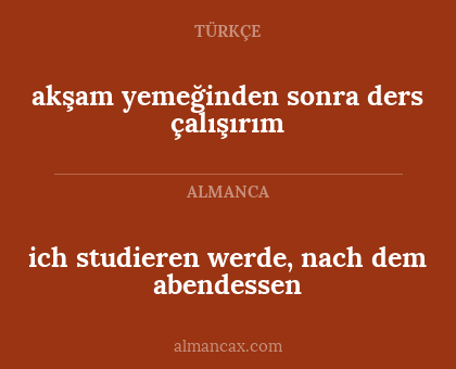 ich studieren werde, nach dem abendessen - akşam yemeğinden sonra ders çalışırım