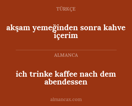ich trinke kaffee nach dem abendessen - akşam yemeğinden sonra kahve içerim