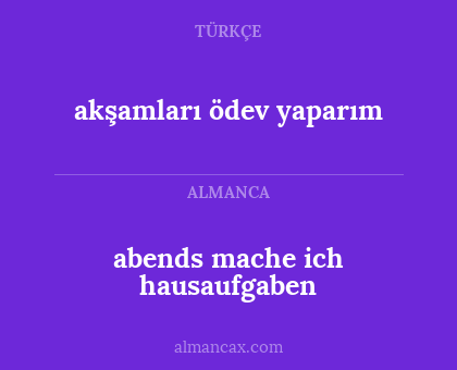 abends mache ich hausaufgaben - akşamları ödev yaparım