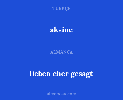 aksine - lieben eher gesagt
