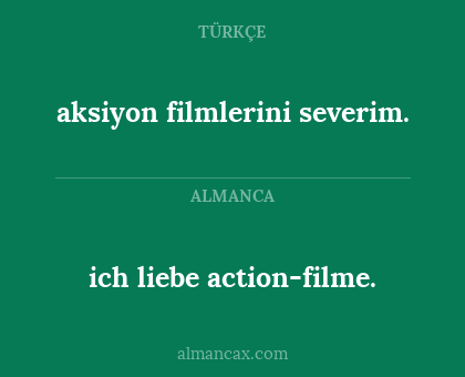 ich liebe action-filme. - aksiyon filmlerini severim.