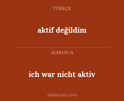 aktif değildim - ich war nicht aktiv