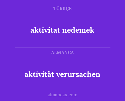 aktivitat nedemek - aktivität verursachen