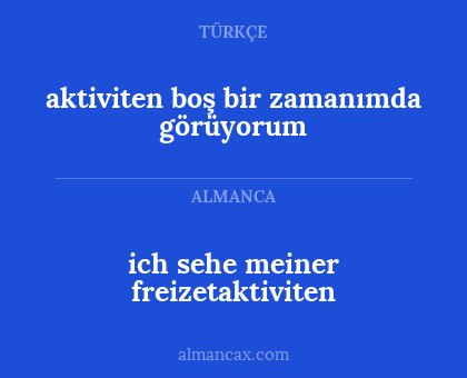 aktiviten boş bir zamanımda görüyorum - ich sehe meiner freizetaktiviten
