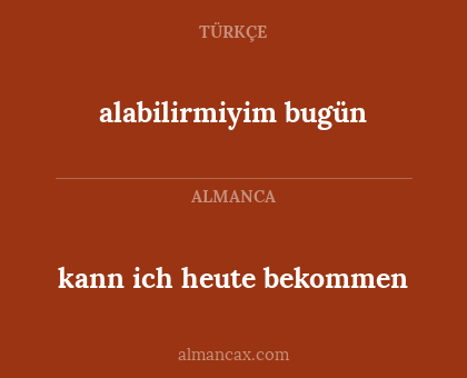 kann ich heute bekommen - alabilirmiyim bugün