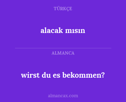 alacak mısın - wirst du es bekommen?