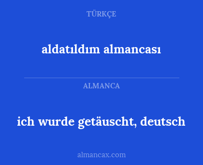 ich wurde getäuscht, deutsch - aldatıldım almancası