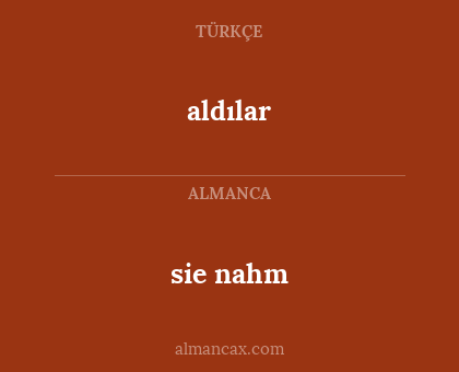 sie nahm - aldılar