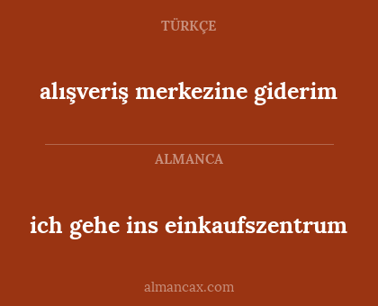 ich gehe ins einkaufszentrum - alışveriş merkezine giderim