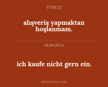 alışveriş yapmaktan hoşlanmam. - ich kaufe nicht gern ein.