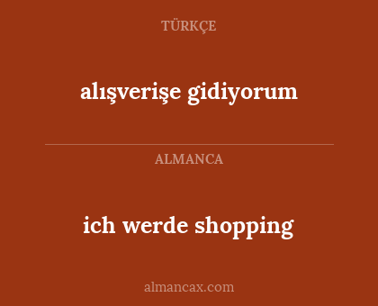 ich werde shopping - alışverişe gidiyorum