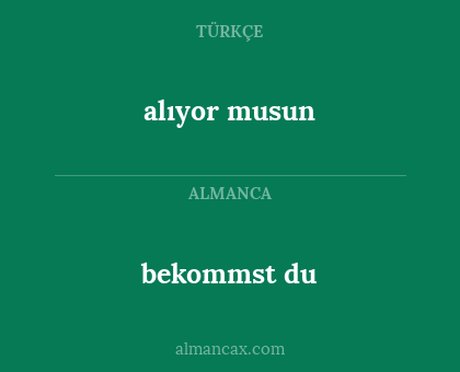 bekommst du - alıyor musun