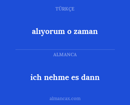 alıyorum o zaman - ich nehme es dann