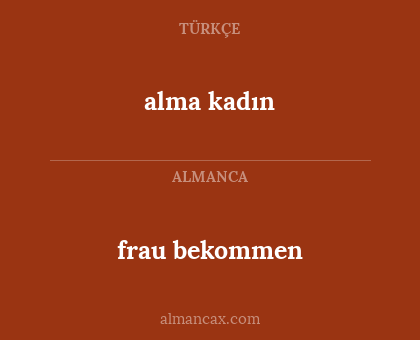alma kadın - frau bekommen