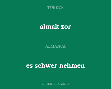 almak zor - es schwer nehmen