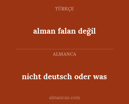 nicht deutsch oder was - alman falan değil