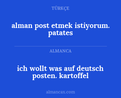 ich wollt was auf deutsch posten.
kartoffel - alman post etmek istiyorum. 
patates
