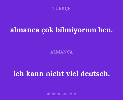 almanca çok bilmiyorum ben. - ich kann nicht viel deutsch.