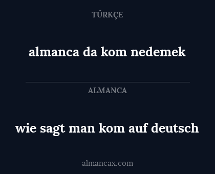 wie sagt man kom auf deutsch - almanca da kom
nedemek