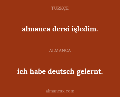 almanca dersi işledim. - ich habe deutsch gelernt.