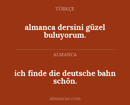 almanca dersini güzel buluyorum. - ich finde die deutsche bahn schön.