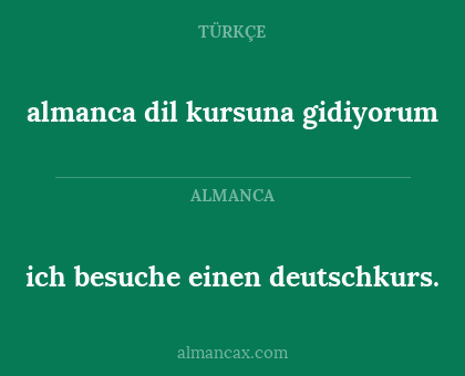 almanca dil kursuna gidiyorum - ich besuche einen deutschkurs.