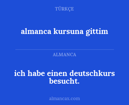 almanca kursuna gittim - ich habe einen deutschkurs besucht.